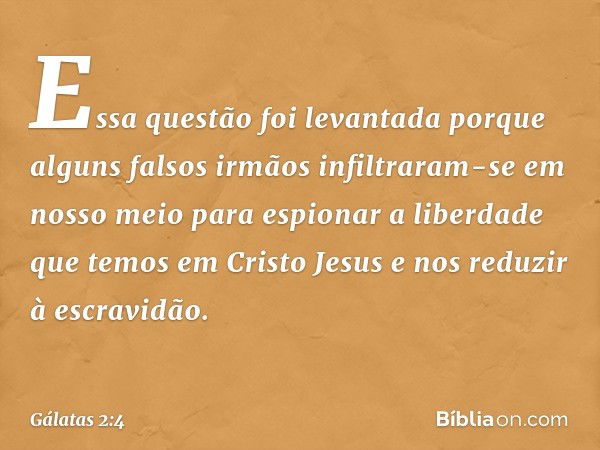 Essa questão foi levantada porque alguns falsos irmãos infiltraram-se em nosso meio para espionar a liberdade que temos em Cristo Jesus e nos reduzir à escravid