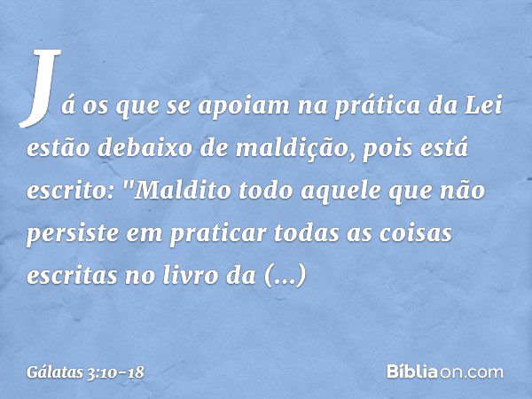 Já os que se apoiam na prática da Lei estão debaixo de maldição, pois está escrito: "Maldito todo aquele que não persiste em praticar todas as coisas escritas n