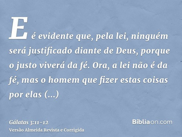 E é evidente que, pela lei, ninguém será justificado diante de Deus, porque o justo viverá da fé.Ora, a lei não é da fé, mas o homem que fizer estas coisas por 