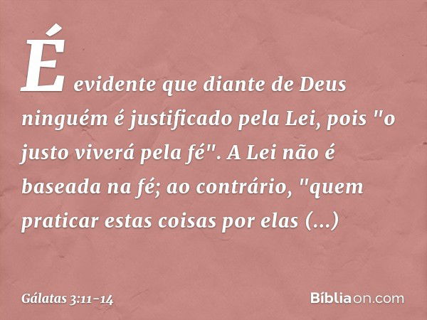 É evidente que diante de Deus ninguém é justificado pela Lei, pois "o justo viverá pela fé". A Lei não é baseada na fé; ao contrário, "quem praticar estas coisa