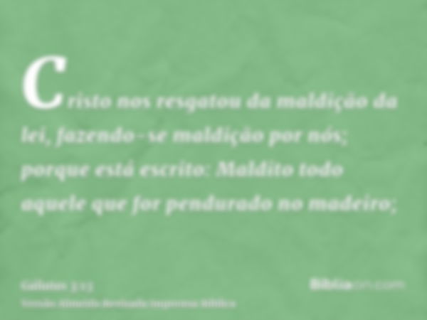 Cristo nos resgatou da maldição da lei, fazendo-se maldição por nós; porque está escrito: Maldito todo aquele que for pendurado no madeiro;