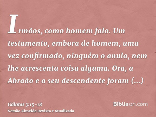 Irmãos, como homem falo. Um testamento, embora de homem, uma vez confirmado, ninguém o anula, nem lhe acrescenta coisa alguma.Ora, a Abraão e a seu descendente 