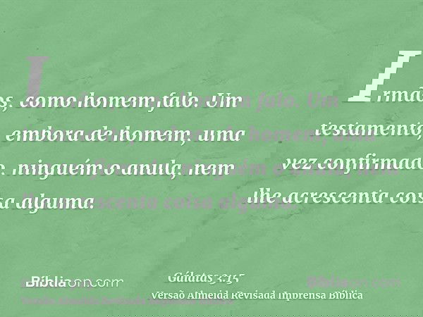 Irmãos, como homem falo. Um testamento, embora de homem, uma vez confirmado, ninguém o anula, nem lhe acrescenta coisa alguma.