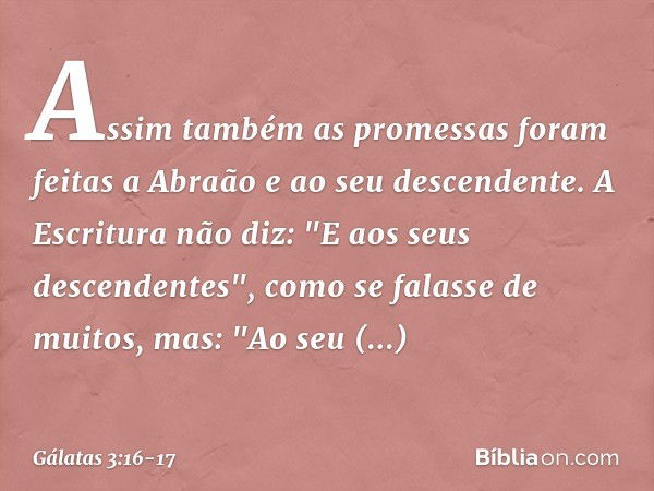 Assim também as promessas foram feitas a Abraão e ao seu descendente. A Escritura não diz: "E aos seus descendentes", como se falasse de muitos, mas: "Ao seu de