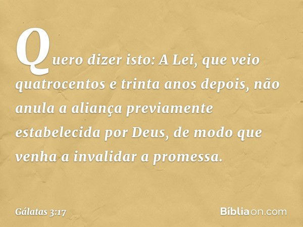 Quero dizer isto: A Lei, que veio quatrocentos e trinta anos depois, não anula a aliança previamente estabelecida por Deus, de modo que venha a invalidar a prom