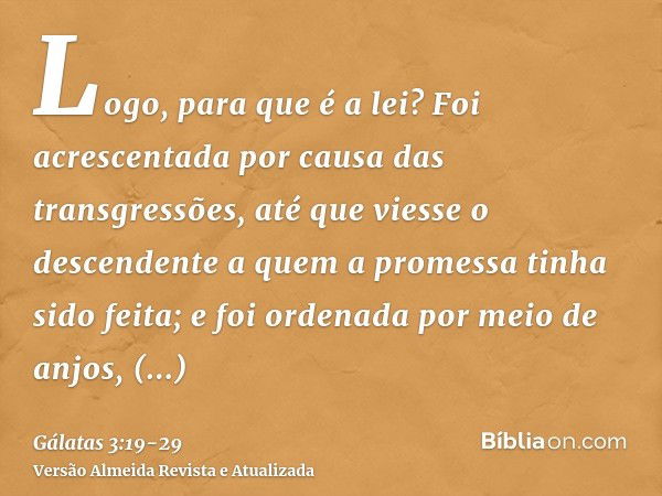 Logo, para que é a lei? Foi acrescentada por causa das transgressões, até que viesse o descendente a quem a promessa tinha sido feita; e foi ordenada por meio d