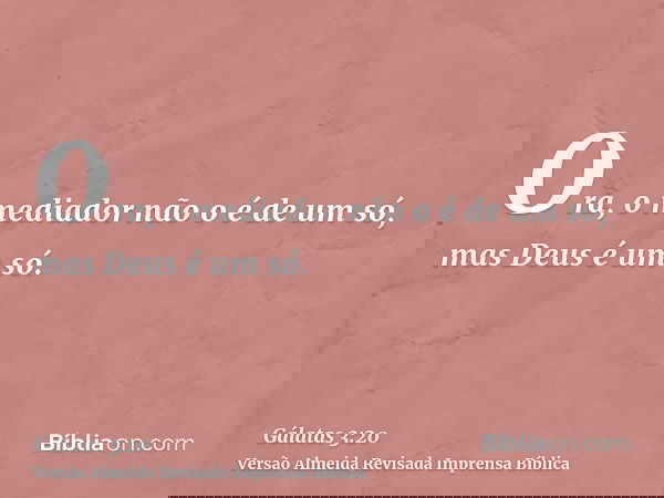 Ora, o mediador não o é de um só, mas Deus é um só.