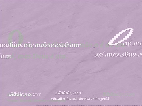 Ora, o medianeiro não o é de um só, mas Deus é um.