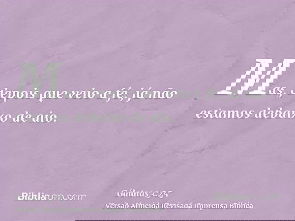 Mas, depois que veio a fé, já não estamos debaixo de aio.