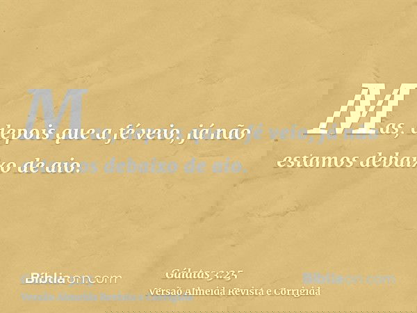 Mas, depois que a fé veio, já não estamos debaixo de aio.