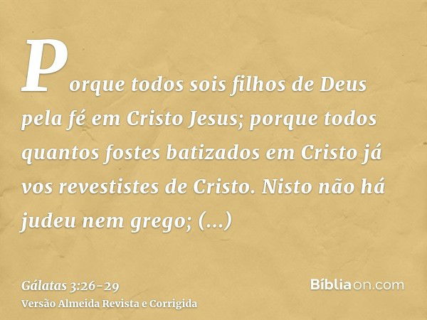 Porque todos sois filhos de Deus pela fé em Cristo Jesus;porque todos quantos fostes batizados em Cristo já vos revestistes de Cristo.Nisto não há judeu nem gre