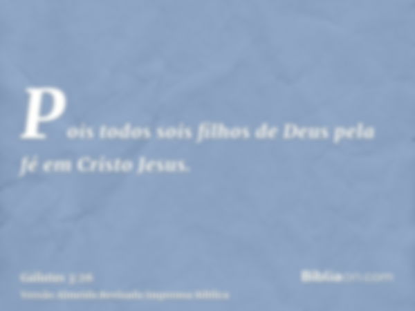 Pois todos sois filhos de Deus pela fé em Cristo Jesus.