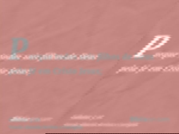 Porque todos sois filhos de Deus pela fé em Cristo Jesus;