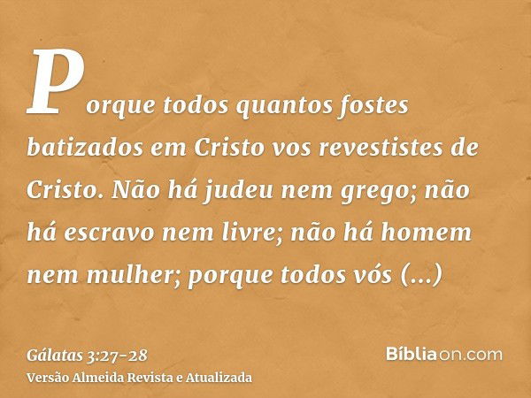 Porque todos quantos fostes batizados em Cristo vos revestistes de Cristo.Não há judeu nem grego; não há escravo nem livre; não há homem nem mulher; porque todo