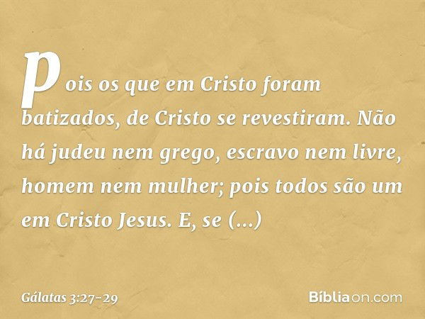 pois os que em Cristo foram batizados, de Cristo se revestiram. Não há judeu nem grego, escravo nem livre, homem nem mulher; pois todos são um em Cristo Jesus. 