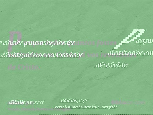 porque todos quantos fostes batizados em Cristo já vos revestistes de Cristo.