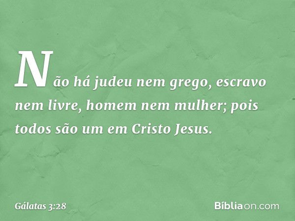 Não há judeu nem grego, escravo nem livre, homem nem mulher; pois todos são um em Cristo Jesus. -- Gálatas 3:28