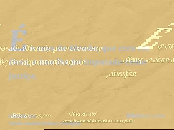 É o caso de Abraão, que creu em Deus, e isso lhe foi imputado como justiça.