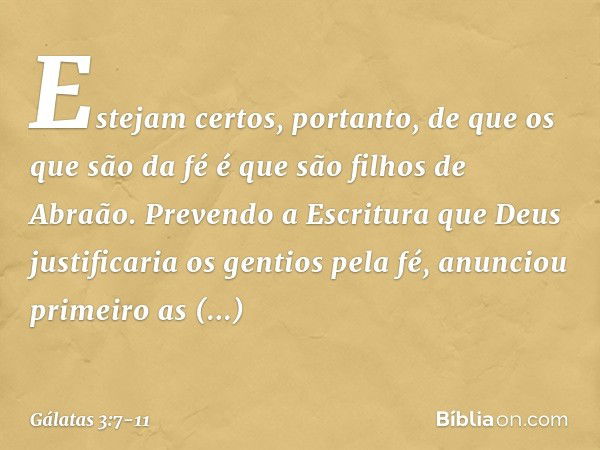 Estejam certos, portanto, de que os que são da fé é que são filhos de Abraão. Prevendo a Escritura que Deus justificaria os gentios pela fé, anunciou primeiro a