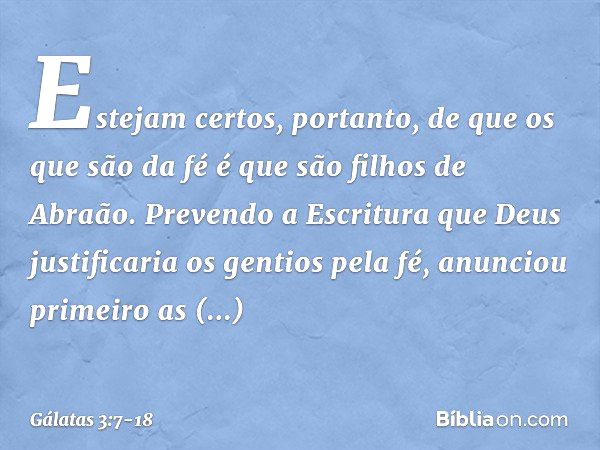 Estejam certos, portanto, de que os que são da fé é que são filhos de Abraão. Prevendo a Escritura que Deus justificaria os gentios pela fé, anunciou primeiro a