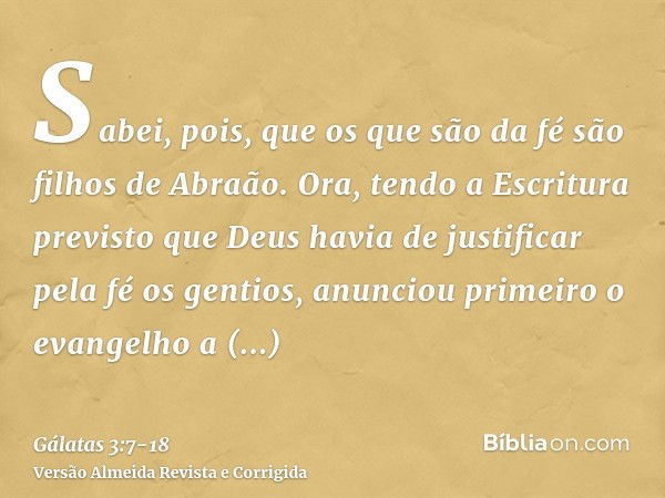 Sabei, pois, que os que são da fé são filhos de Abraão.Ora, tendo a Escritura previsto que Deus havia de justificar pela fé os gentios, anunciou primeiro o evan