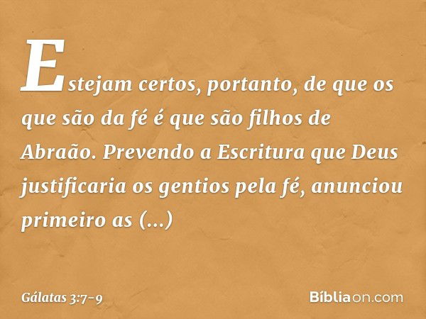 Estejam certos, portanto, de que os que são da fé é que são filhos de Abraão. Prevendo a Escritura que Deus justificaria os gentios pela fé, anunciou primeiro a