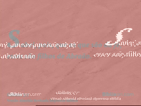 Sabei, pois, que os que são da fé, esses são filhos de Abraão.