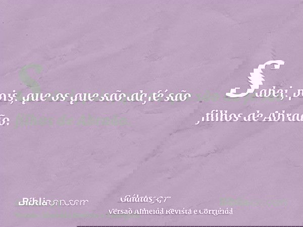 Sabei, pois, que os que são da fé são filhos de Abraão.
