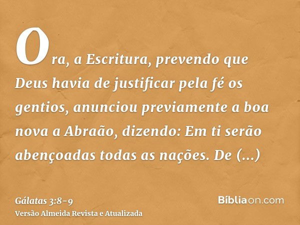 Ora, a Escritura, prevendo que Deus havia de justificar pela fé os gentios, anunciou previamente a boa nova a Abraão, dizendo: Em ti serão abençoadas todas as n