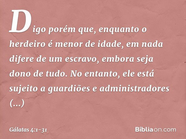 Digo porém que, enquanto o herdeiro é menor de idade, em nada difere de um escravo, embora seja dono de tudo. No entanto, ele está sujeito a guardiões e adminis