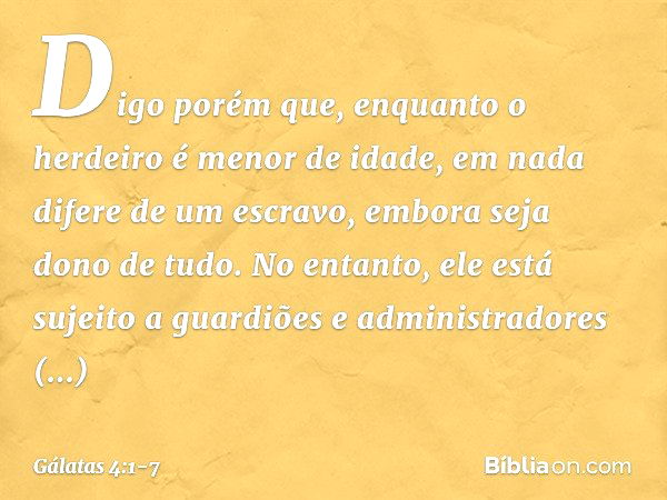 Digo porém que, enquanto o herdeiro é menor de idade, em nada difere de um escravo, embora seja dono de tudo. No entanto, ele está sujeito a guardiões e adminis