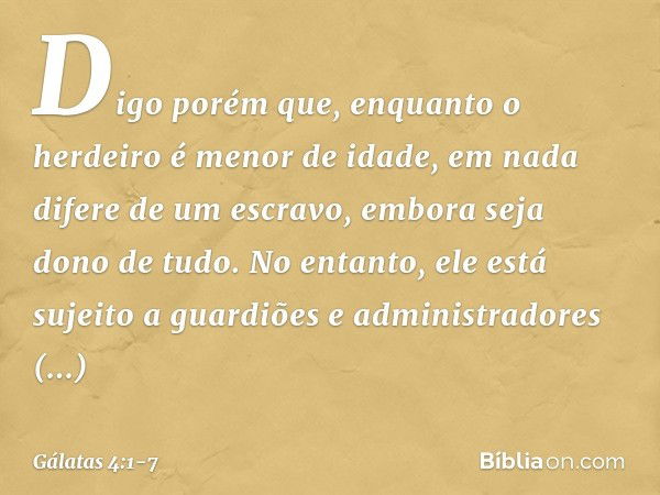 Digo porém que, enquanto o herdeiro é menor de idade, em nada difere de um escravo, embora seja dono de tudo. No entanto, ele está sujeito a guardiões e adminis