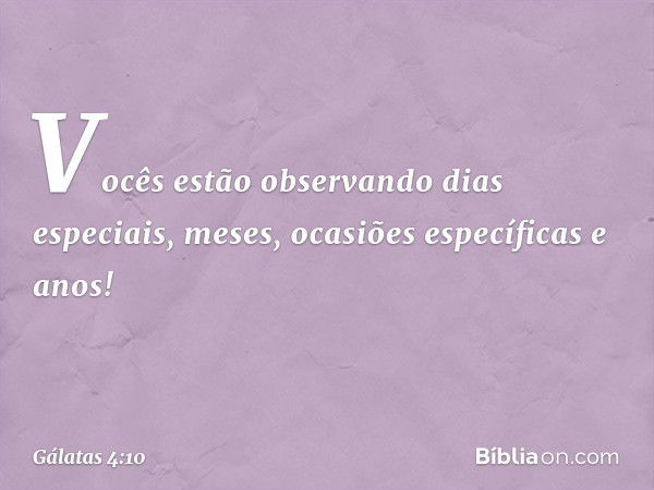 Vocês estão observando dias especiais, meses, ocasiões específicas e anos! -- Gálatas 4:10