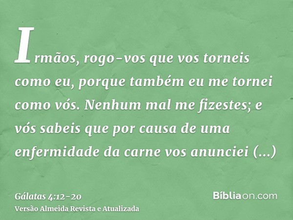 Irmãos, rogo-vos que vos torneis como eu, porque também eu me tornei como vós. Nenhum mal me fizestes;e vós sabeis que por causa de uma enfermidade da carne vos