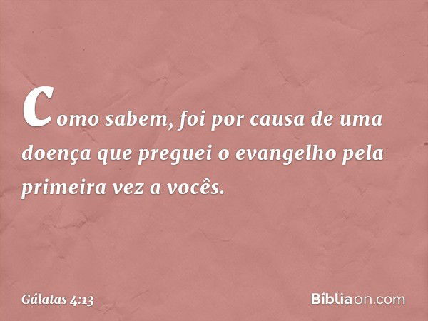 como sabem, foi por causa de uma doença que preguei o evangelho pela primeira vez a vocês. -- Gálatas 4:13