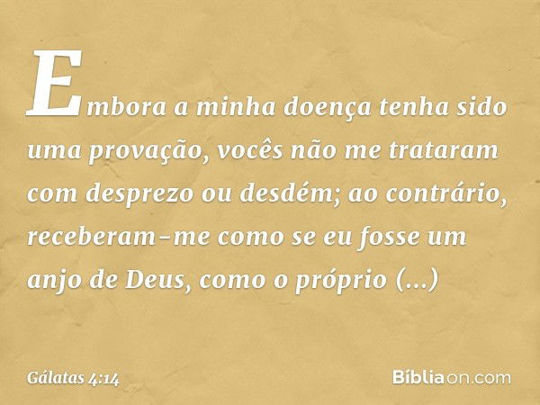 Embora a minha doença tenha sido uma provação, vocês não me trataram com desprezo ou desdém; ao contrário, receberam-me como se eu fosse um anjo de Deus, como o