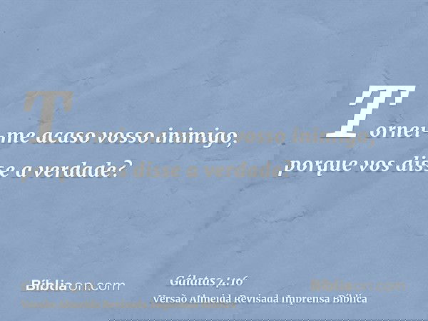 Tornei-me acaso vosso inimigo, porque vos disse a verdade?