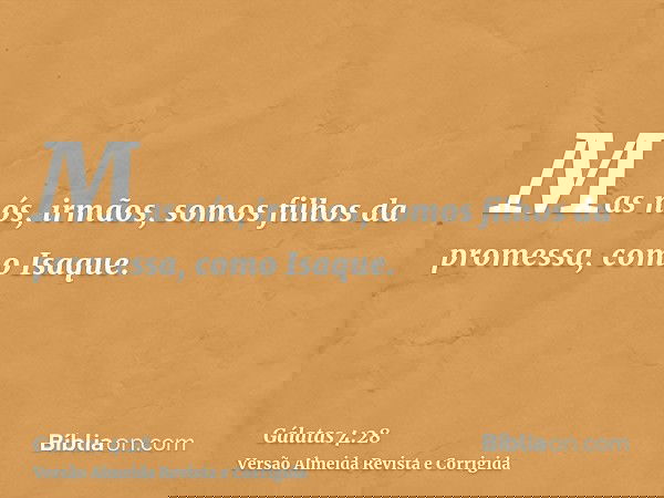 Mas nós, irmãos, somos filhos da promessa, como Isaque.