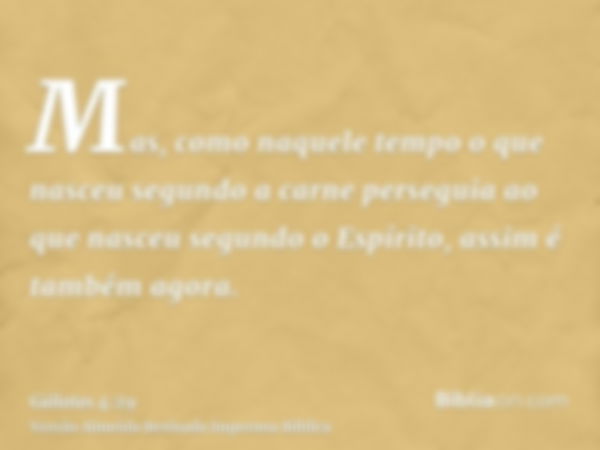 Mas, como naquele tempo o que nasceu segundo a carne perseguia ao que nasceu segundo o Espírito, assim é também agora.