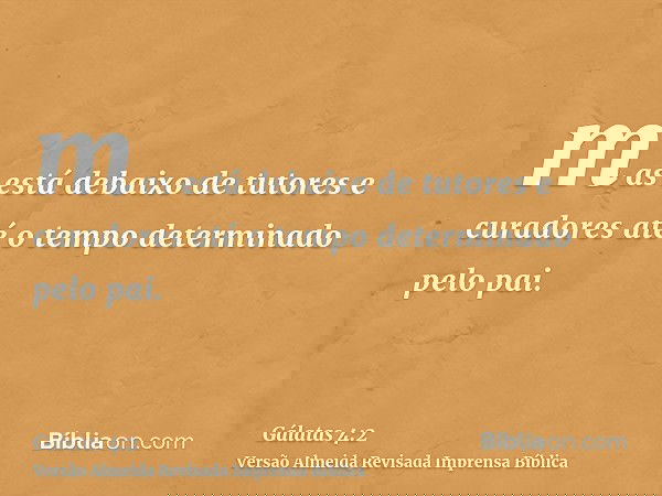 mas está debaixo de tutores e curadores até o tempo determinado pelo pai.