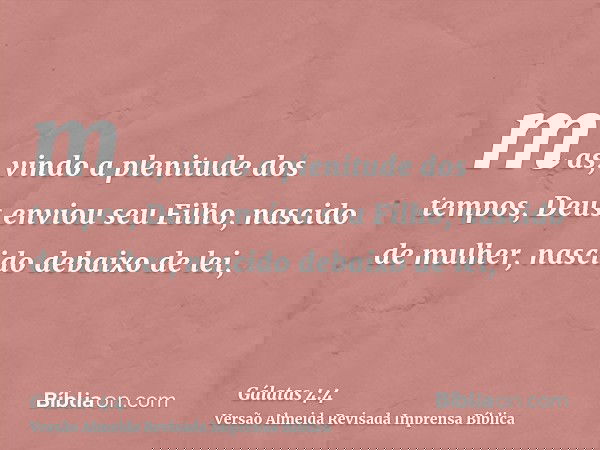 mas, vindo a plenitude dos tempos, Deus enviou seu Filho, nascido de mulher, nascido debaixo de lei,