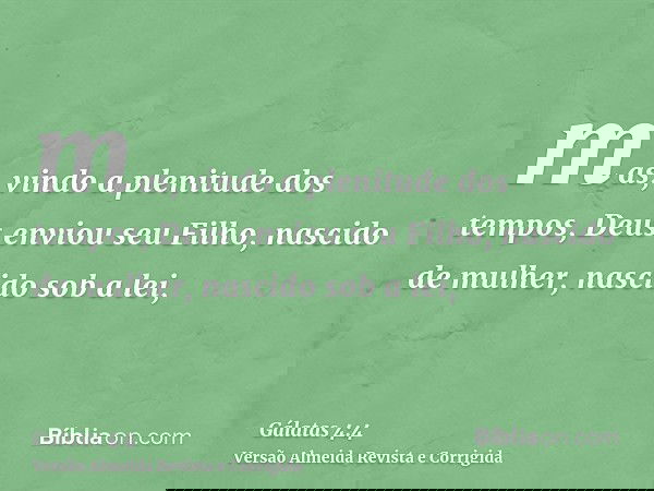 mas, vindo a plenitude dos tempos, Deus enviou seu Filho, nascido de mulher, nascido sob a lei,
