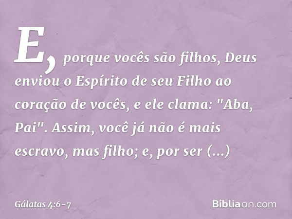 E, porque vocês são filhos, Deus enviou o Espírito de seu Filho ao coração de vocês, e ele clama: "Aba, Pai". Assim, você já não é mais escravo, mas filho; e, p