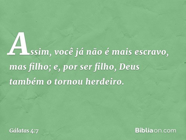 Assim, você já não é mais escravo, mas filho; e, por ser filho, Deus também o tornou herdeiro. -- Gálatas 4:7