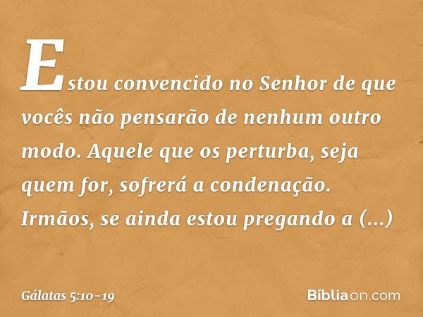 Estou convencido no Senhor de que vocês não pensarão de nenhum outro modo. Aquele que os perturba, seja quem for, sofrerá a condenação. Irmãos, se ainda estou p