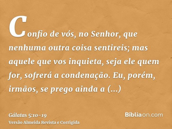 Confio de vós, no Senhor, que nenhuma outra coisa sentireis; mas aquele que vos inquieta, seja ele quem for, sofrerá a condenação.Eu, porém, irmãos, se prego ai