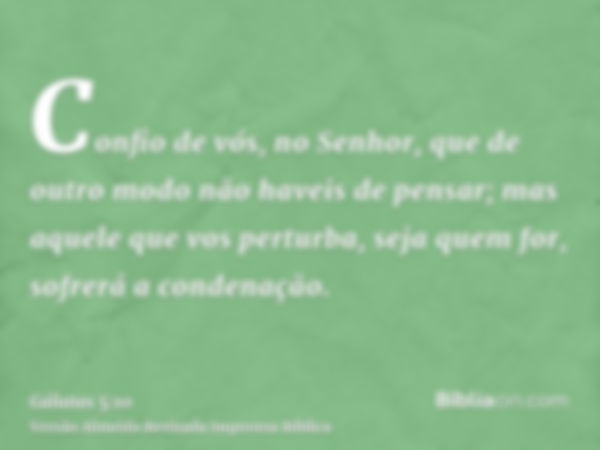 Confio de vós, no Senhor, que de outro modo não haveis de pensar; mas aquele que vos perturba, seja quem for, sofrerá a condenação.