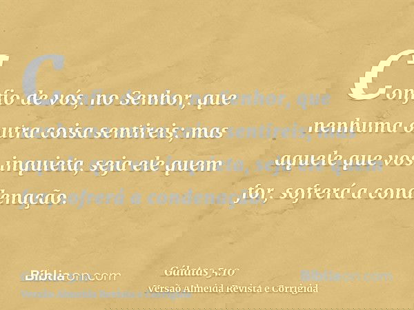 Confio de vós, no Senhor, que nenhuma outra coisa sentireis; mas aquele que vos inquieta, seja ele quem for, sofrerá a condenação.