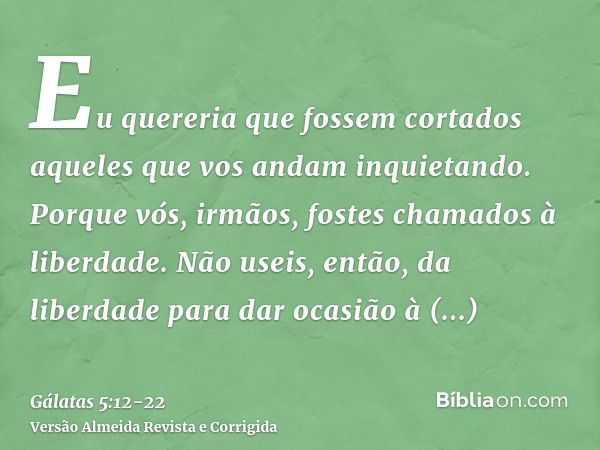 Eu quereria que fossem cortados aqueles que vos andam inquietando.Porque vós, irmãos, fostes chamados à liberdade. Não useis, então, da liberdade para dar ocasi