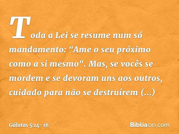 Toda a Lei se resume num só mandamento: "Ame o seu próximo como a si mesmo". Mas, se vocês se mordem e se devoram uns aos outros, cuidado para não se destruírem